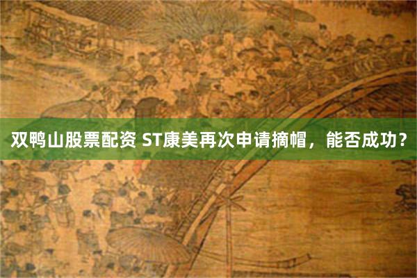 双鸭山股票配资 ST康美再次申请摘帽，能否成功？