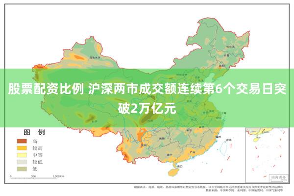 股票配资比例 沪深两市成交额连续第6个交易日突破2万亿元