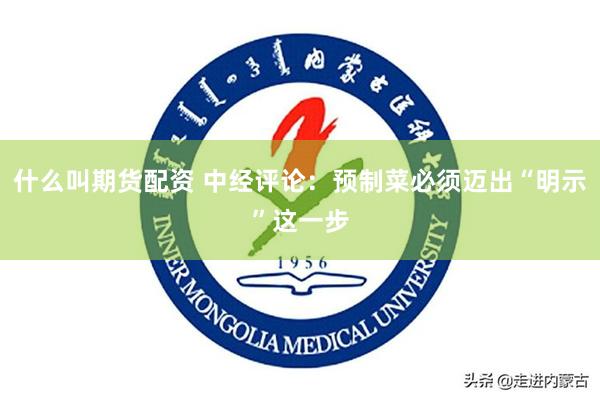 什么叫期货配资 中经评论：预制菜必须迈出“明示”这一步