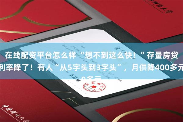 在线配资平台怎么样 “想不到这么快！”存量房贷利率降了！有人“从5字头到3字头”，月供降400多元
