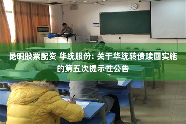 昆明股票配资 华统股份: 关于华统转债赎回实施的第五次提示性公告