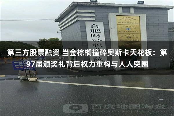 第三方股票融资 当金棕榈撞碎奥斯卡天花板：第97届颁奖礼背后权力重构与人人突围