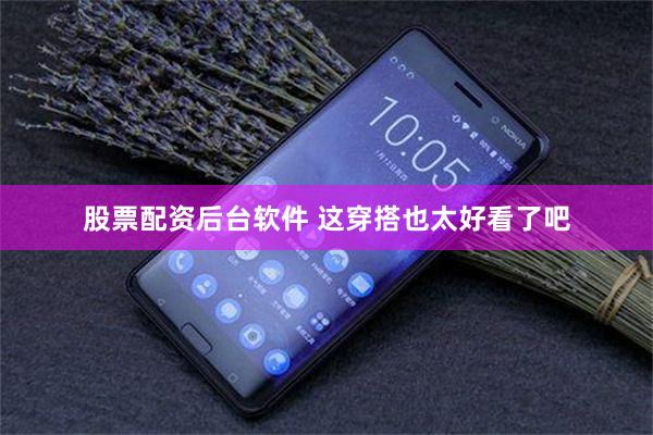 股票配资后台软件 这穿搭也太好看了吧