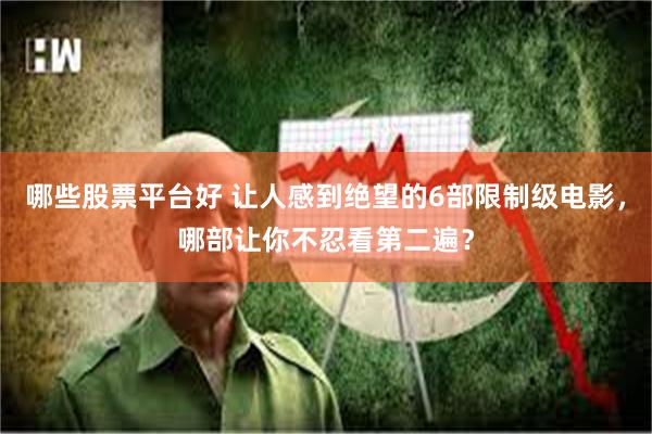 哪些股票平台好 让人感到绝望的6部限制级电影，哪部让你不忍看第二遍？