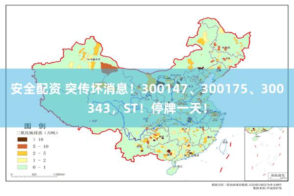 安全配资 突传坏消息！300147、300175、300343，ST！停牌一天！