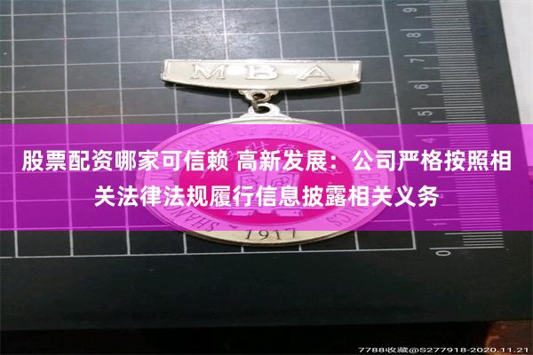 股票配资哪家可信赖 高新发展：公司严格按照相关法律法规履行信息披露相关义务