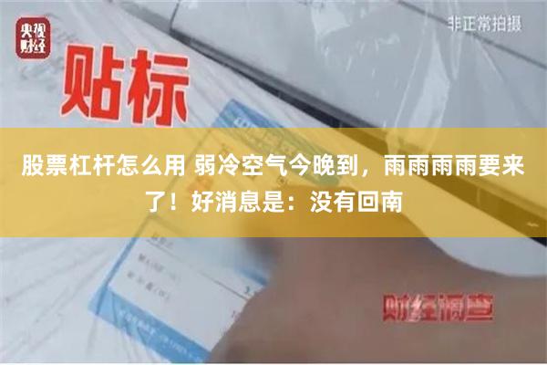 股票杠杆怎么用 弱冷空气今晚到，雨雨雨雨要来了！好消息是：没有回南