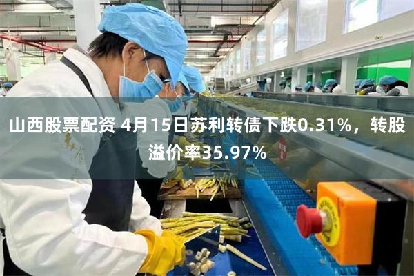 山西股票配资 4月15日苏利转债下跌0.31%，转股溢价率35.97%