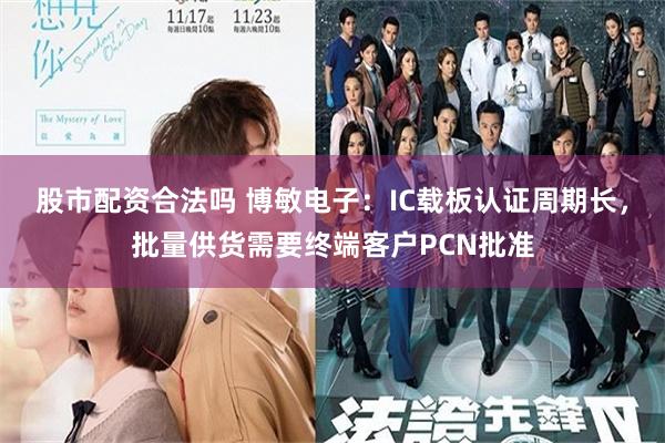 股市配资合法吗 博敏电子：IC载板认证周期长，批量供货需要终端客户PCN批准