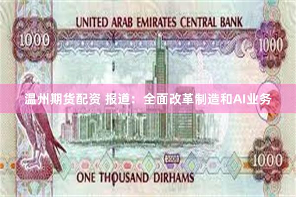 温州期货配资 报道：全面改革制造和AI业务