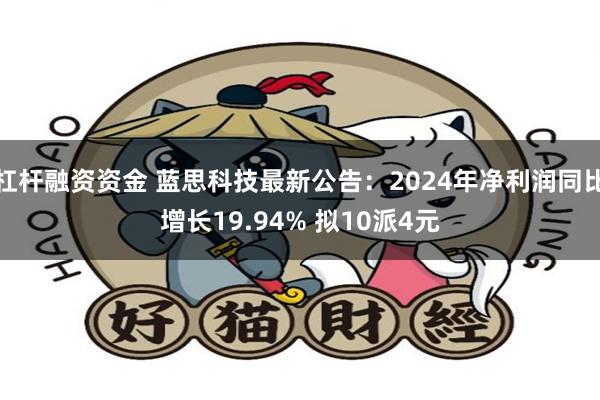 杠杆融资资金 蓝思科技最新公告：2024年净利润同比增长19.94% 拟10派4元