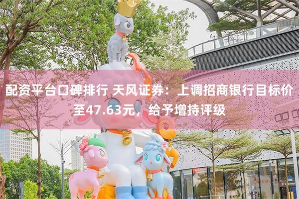 配资平台口碑排行 天风证券：上调招商银行目标价至47.63元，给予增持评级