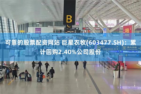 可靠的股票配资网站 巨星农牧(603477.SH)：累计回购2.40%公司股份