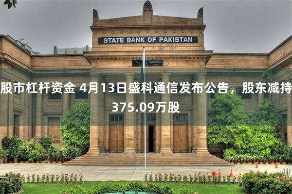 股市杠杆资金 4月13日盛科通信发布公告，股东减持375.09万股