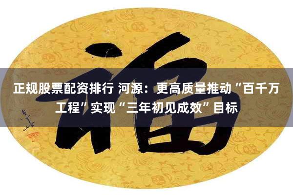 正规股票配资排行 河源：更高质量推动“百千万工程”实现“三年初见成效”目标