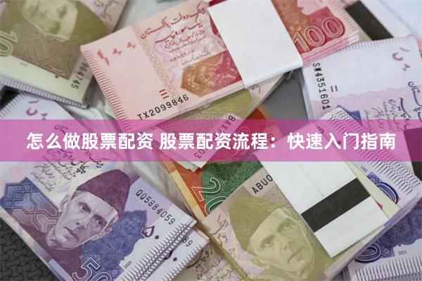 怎么做股票配资 股票配资流程：快速入门指南