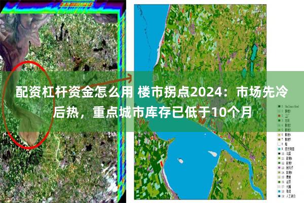 配资杠杆资金怎么用 楼市拐点2024：市场先冷后热，重点城市库存已低于10个月