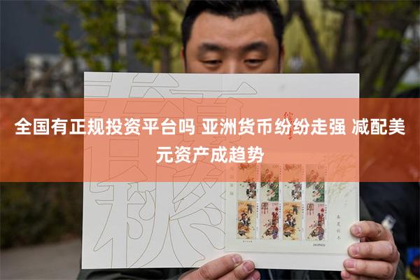 全国有正规投资平台吗 亚洲货币纷纷走强 减配美元资产成趋势
