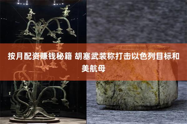 按月配资赚钱秘籍 胡塞武装称打击以色列目标和美航母