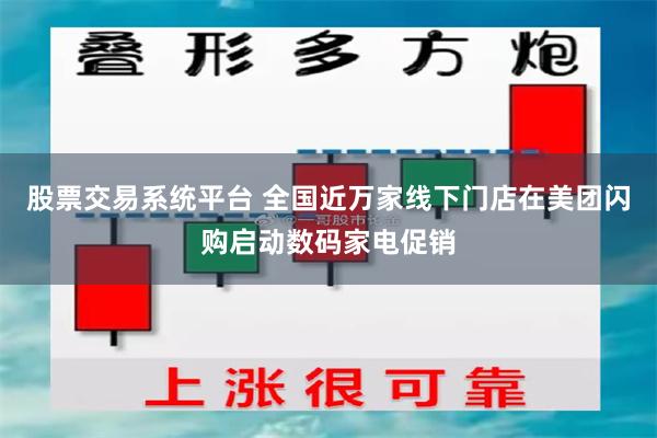 股票交易系统平台 全国近万家线下门店在美团闪购启动数码家电促销