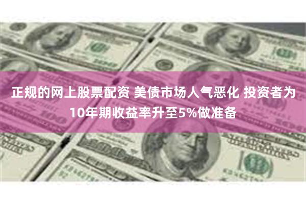 正规的网上股票配资 美债市场人气恶化 投资者为10年期收益率升至5%做准备