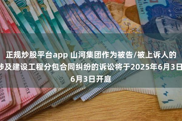 正规炒股平台app 山河集团作为被告/被上诉人的1起涉及建设工程分包合同纠纷的诉讼将于2025年6月3日开庭