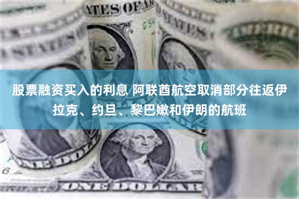 股票融资买入的利息 阿联酋航空取消部分往返伊拉克、约旦、黎巴嫩和伊朗的航班