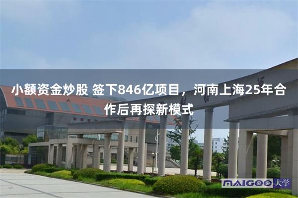 小额资金炒股 签下846亿项目，河南上海25年合作后再探新模式