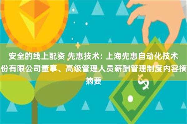 安全的线上配资 先惠技术: 上海先惠自动化技术股份有限公司董事、高级管理人员薪酬管理制度内容摘要