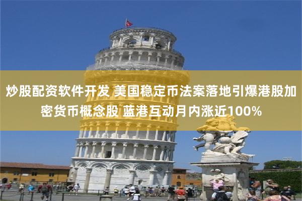 炒股配资软件开发 美国稳定币法案落地引爆港股加密货币概念股 蓝港互动月内涨近100%