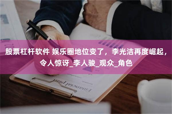 股票杠杆软件 娱乐圈地位变了，李光洁再度崛起，令人惊讶_李人骏_观众_角色