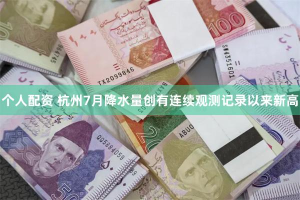 个人配资 杭州7月降水量创有连续观测记录以来新高