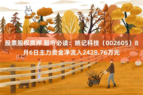股票股权质押 股市必读：姚记科技（002605）8月6日主力资金净流入2428.76万元