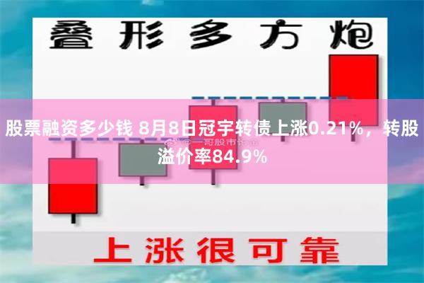 股票融资多少钱 8月8日冠宇转债上涨0.21%，转股溢价率84.9%