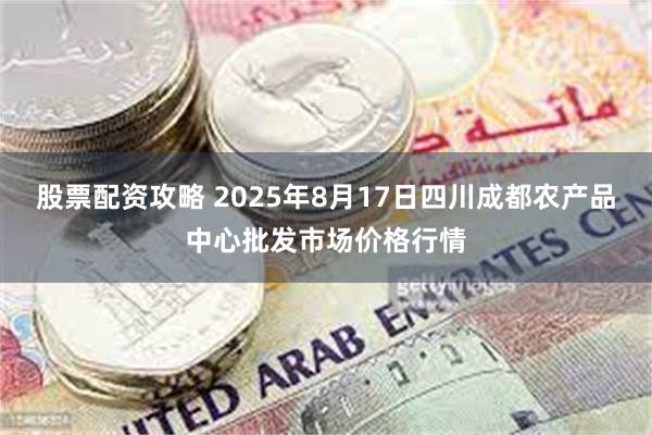 股票配资攻略 2025年8月17日四川成都农产品中心批发市场价格行情