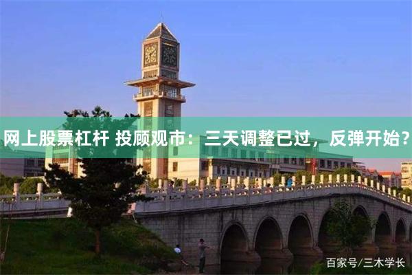 网上股票杠杆 投顾观市:三天调整已过,反弹开始?