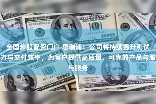 全国炒股配资门户 思瑞浦：公司将持续提升测试能力与交付效率，为客户提供高质量、可靠的产品与服务