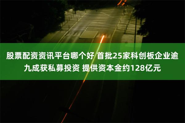 股票配资资讯平台哪个好 首批25家科创板企业逾九成获私募投资 提供资本金约128亿元